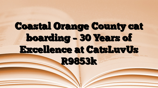 Coastal Orange County cat boarding – 30 Years of Excellence at CatsLuvUs