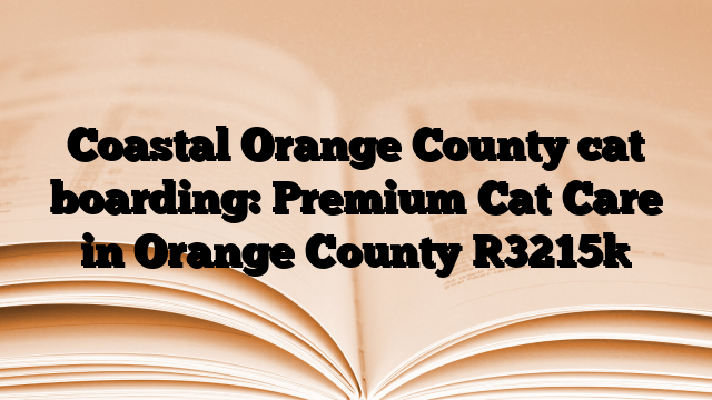 Coastal Orange County cat boarding: Premium Cat Care in Orange County