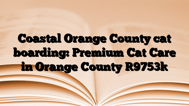 Coastal Orange County cat boarding: Premium Cat Care in Orange County