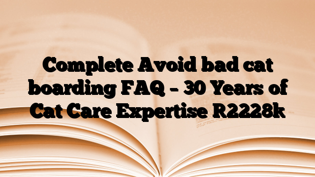 Complete Avoid bad cat boarding FAQ – 30 Years of Cat Care Expertise