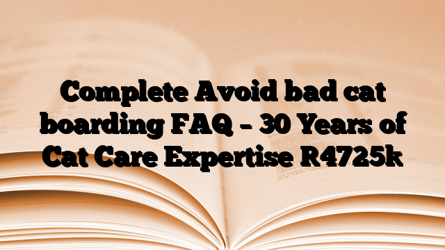 Complete Avoid bad cat boarding FAQ – 30 Years of Cat Care Expertise