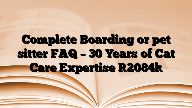 Complete Boarding or pet sitter FAQ – 30 Years of Cat Care Expertise