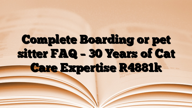 Complete Boarding or pet sitter FAQ – 30 Years of Cat Care Expertise
