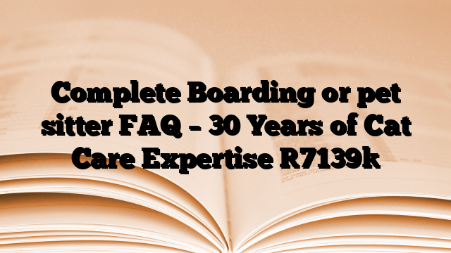 Complete Boarding or pet sitter FAQ – 30 Years of Cat Care Expertise