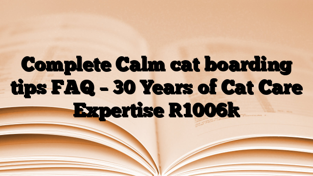 Complete Calm cat boarding tips FAQ – 30 Years of Cat Care Expertise