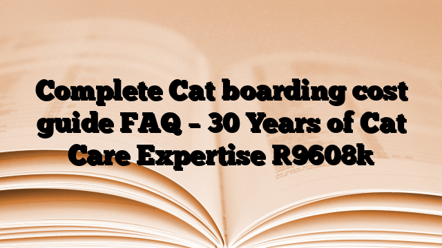 Complete Cat boarding cost guide FAQ – 30 Years of Cat Care Expertise