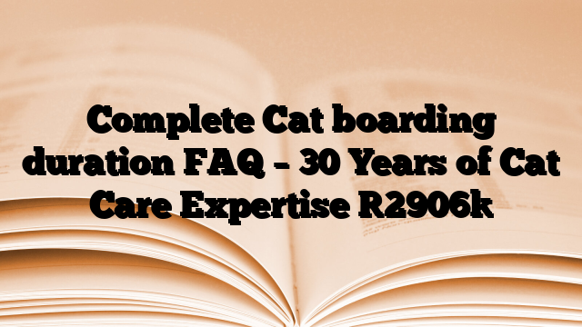 Complete Cat boarding duration FAQ – 30 Years of Cat Care Expertise
