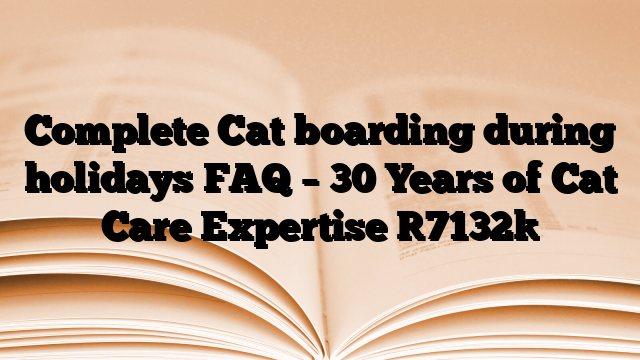 Complete Cat boarding during holidays FAQ – 30 Years of Cat Care Expertise