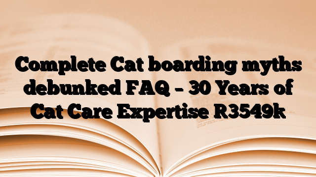 Complete Cat boarding myths debunked FAQ – 30 Years of Cat Care Expertise
