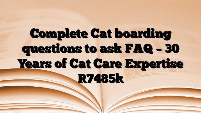 Complete Cat boarding questions to ask FAQ – 30 Years of Cat Care Expertise