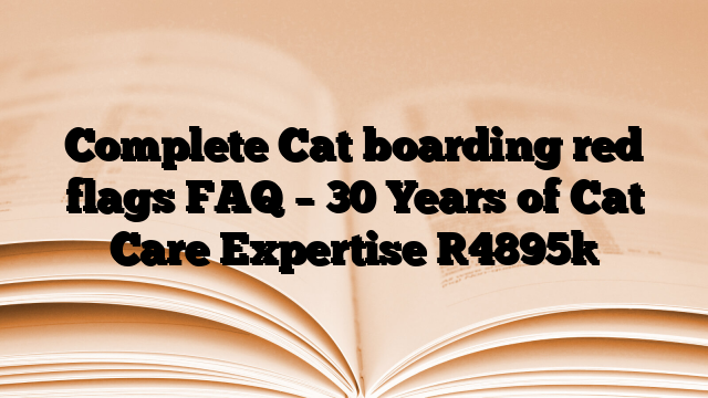 Complete Cat boarding red flags FAQ – 30 Years of Cat Care Expertise