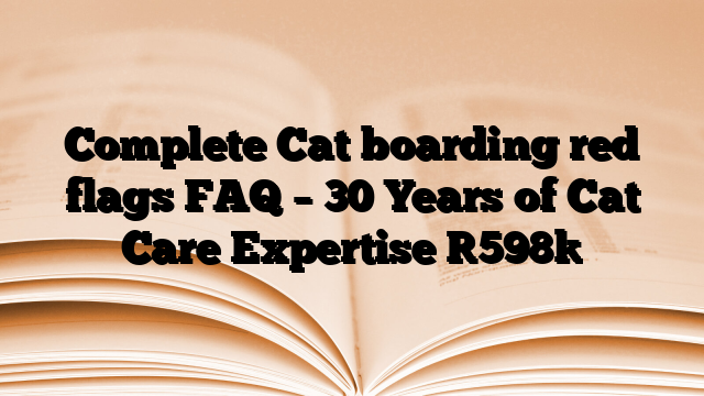 Complete Cat boarding red flags FAQ – 30 Years of Cat Care Expertise