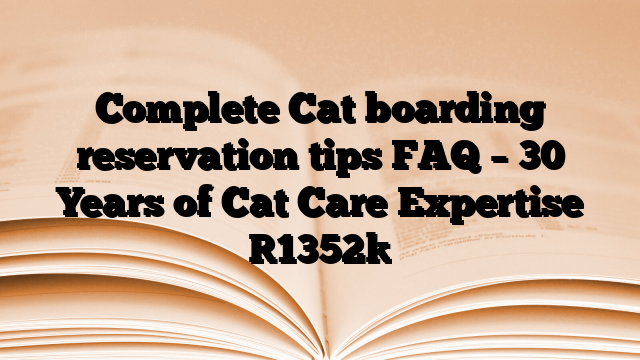 Complete Cat boarding reservation tips FAQ – 30 Years of Cat Care Expertise