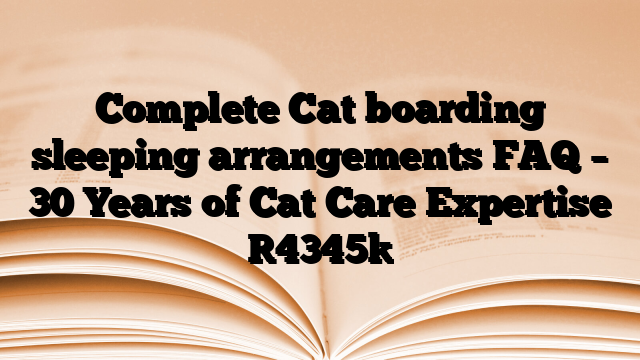 Complete Cat boarding sleeping arrangements FAQ – 30 Years of Cat Care Expertise