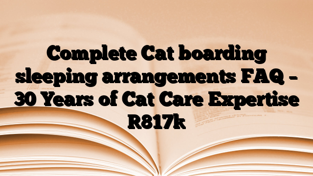Complete Cat boarding sleeping arrangements FAQ – 30 Years of Cat Care Expertise