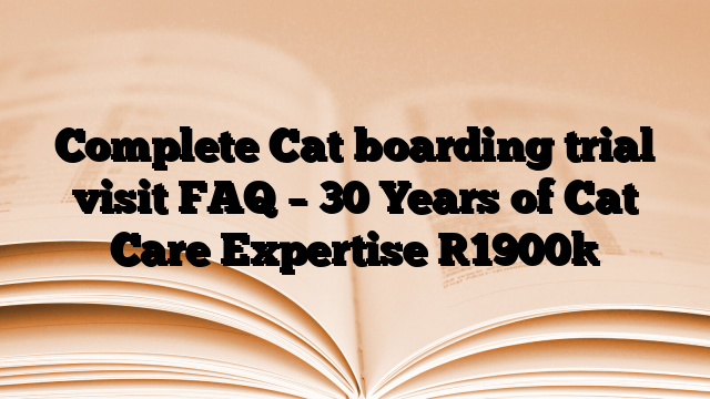 Complete Cat boarding trial visit FAQ – 30 Years of Cat Care Expertise