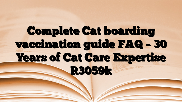 Complete Cat boarding vaccination guide FAQ – 30 Years of Cat Care Expertise