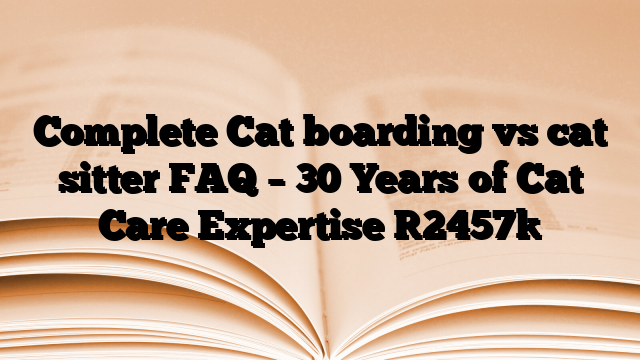 Complete Cat boarding vs cat sitter FAQ – 30 Years of Cat Care Expertise