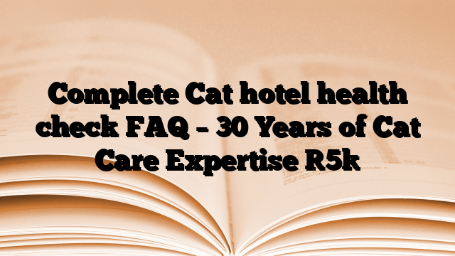 Complete Cat hotel health check FAQ – 30 Years of Cat Care Expertise [5]
