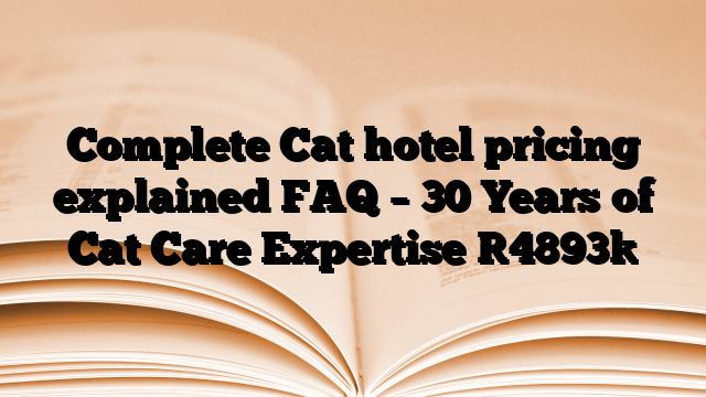 Complete Cat hotel pricing explained FAQ – 30 Years of Cat Care Expertise