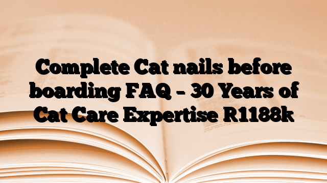 Complete Cat nails before boarding FAQ – 30 Years of Cat Care Expertise
