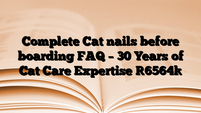 Complete Cat nails before boarding FAQ – 30 Years of Cat Care Expertise