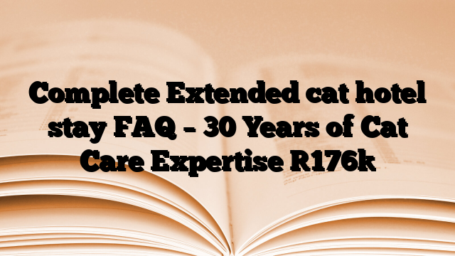Complete Extended cat hotel stay FAQ – 30 Years of Cat Care Expertise