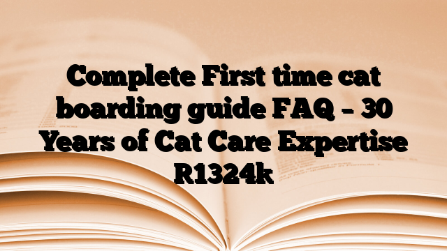 Complete First time cat boarding guide FAQ – 30 Years of Cat Care Expertise