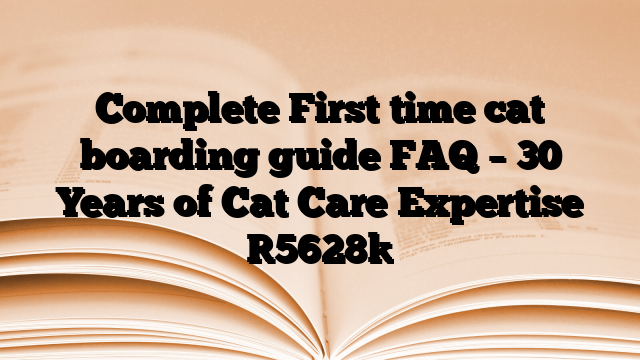 Complete First time cat boarding guide FAQ – 30 Years of Cat Care Expertise
