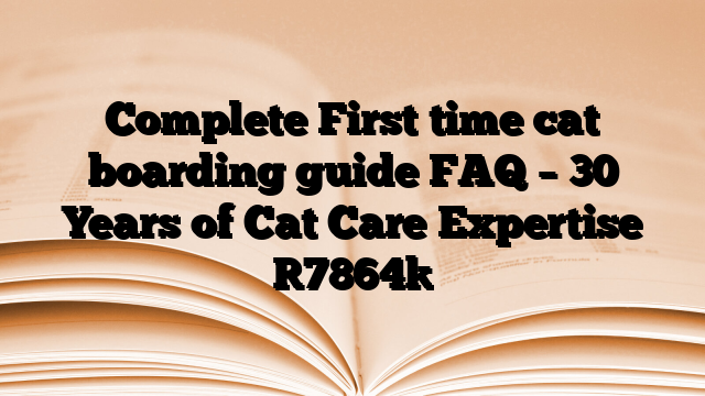 Complete First time cat boarding guide FAQ – 30 Years of Cat Care Expertise