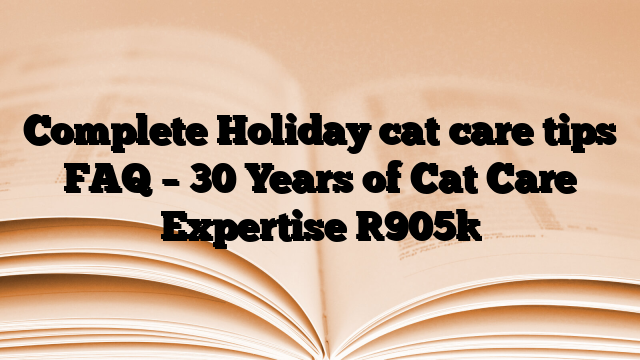 Complete Holiday cat care tips FAQ – 30 Years of Cat Care Expertise