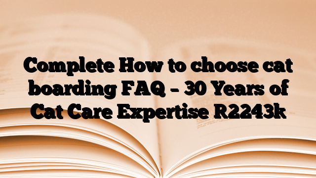 Complete How to choose cat boarding FAQ – 30 Years of Cat Care Expertise