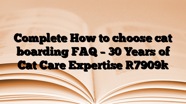 Complete How to choose cat boarding FAQ – 30 Years of Cat Care Expertise