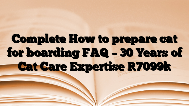 Complete How to prepare cat for boarding FAQ – 30 Years of Cat Care Expertise