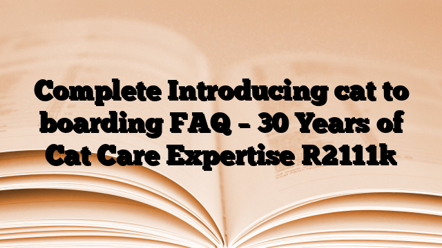 Complete Introducing cat to boarding FAQ – 30 Years of Cat Care Expertise