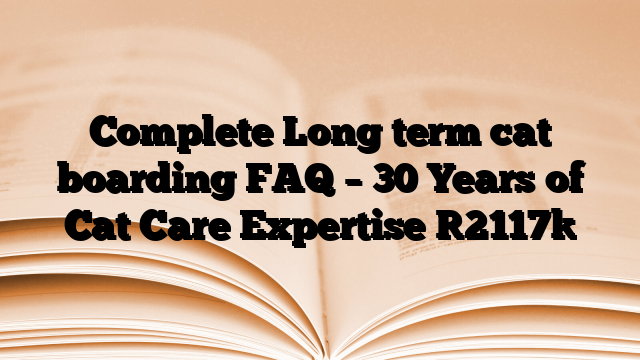 Complete Long term cat boarding FAQ – 30 Years of Cat Care Expertise