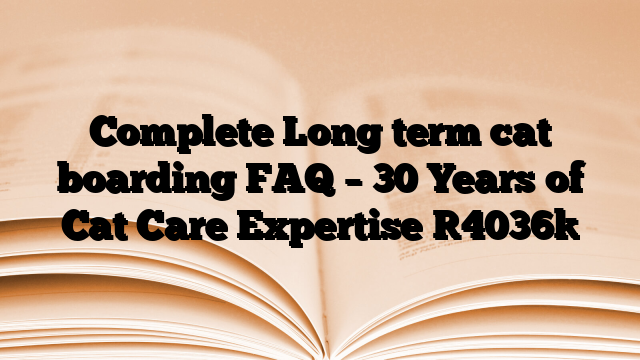 Complete Long term cat boarding FAQ – 30 Years of Cat Care Expertise