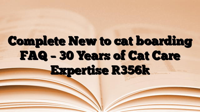 Complete New to cat boarding FAQ – 30 Years of Cat Care Expertise