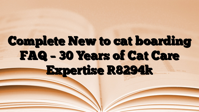 Complete New to cat boarding FAQ – 30 Years of Cat Care Expertise