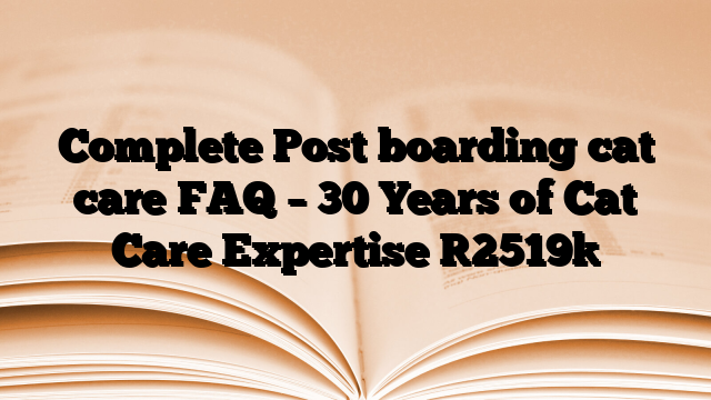 Complete Post boarding cat care FAQ – 30 Years of Cat Care Expertise