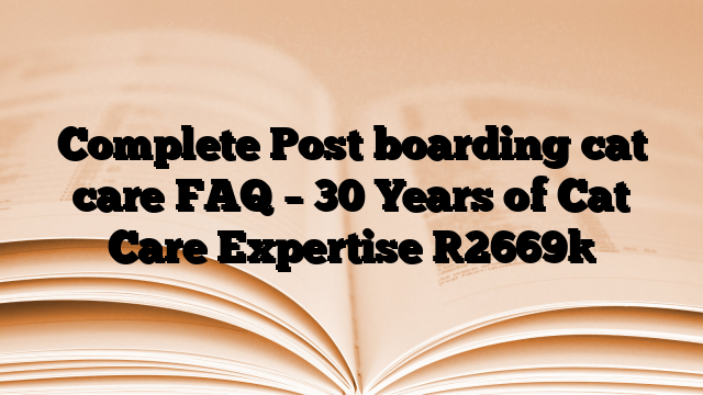 Complete Post boarding cat care FAQ – 30 Years of Cat Care Expertise