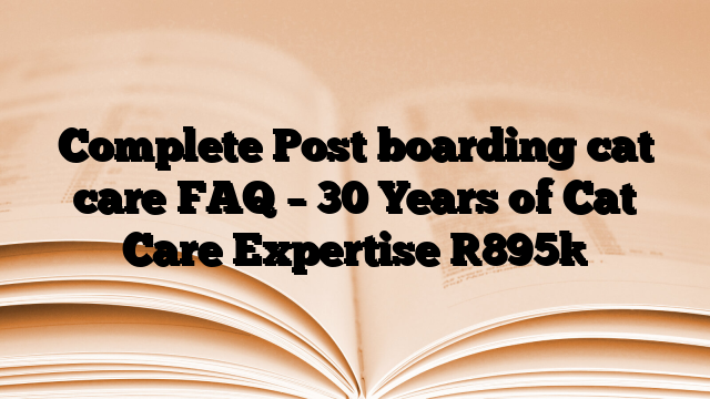 Complete Post boarding cat care FAQ – 30 Years of Cat Care Expertise