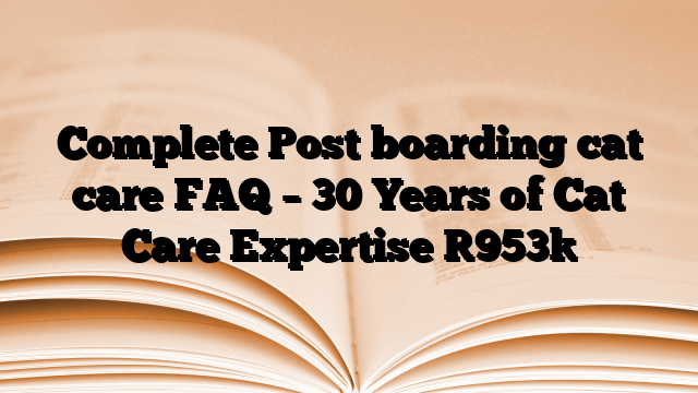 Complete Post boarding cat care FAQ – 30 Years of Cat Care Expertise