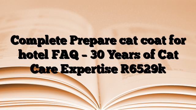 Complete Prepare cat coat for hotel FAQ – 30 Years of Cat Care Expertise