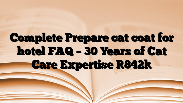 Complete Prepare cat coat for hotel FAQ – 30 Years of Cat Care Expertise