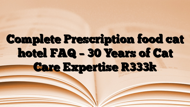 Complete Prescription food cat hotel FAQ – 30 Years of Cat Care Expertise