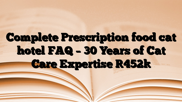 Complete Prescription food cat hotel FAQ – 30 Years of Cat Care Expertise