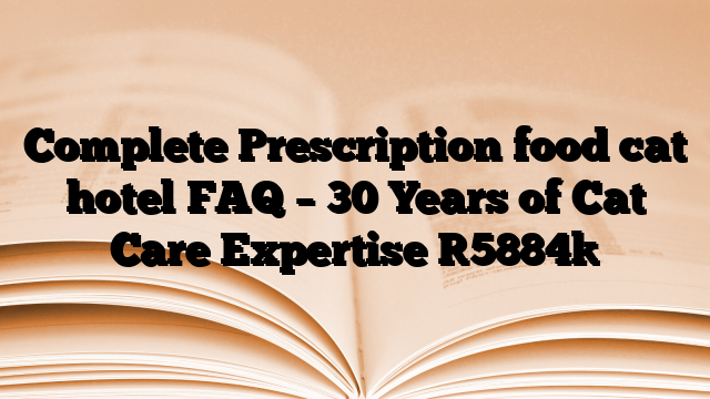 Complete Prescription food cat hotel FAQ – 30 Years of Cat Care Expertise