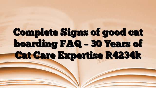 Complete Signs of good cat boarding FAQ – 30 Years of Cat Care Expertise