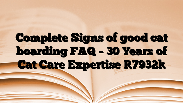 Complete Signs of good cat boarding FAQ – 30 Years of Cat Care Expertise